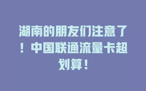 湖南的朋友们注意了！中国联通流量卡超划算！