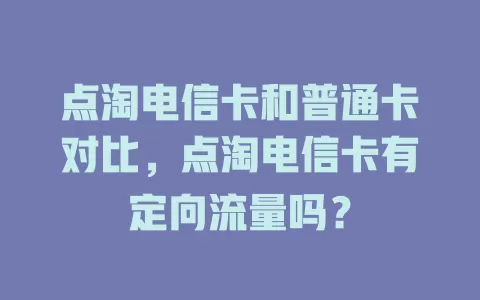 点淘电信卡和普通卡对比，点淘电信卡有定向流量吗？