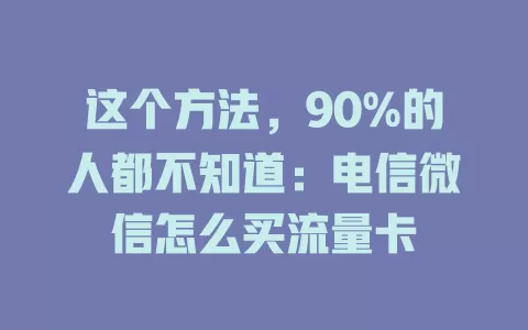 这个方法，90%的人都不知道：电信微信怎么买流量卡
