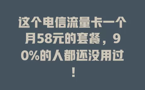 这个电信流量卡一个月58元的套餐，90%的人都还没用过！