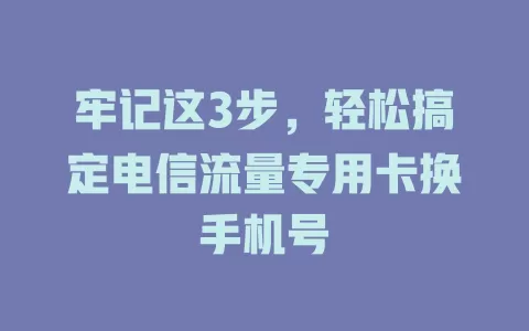 牢记这3步，轻松搞定电信流量专用卡换手机号