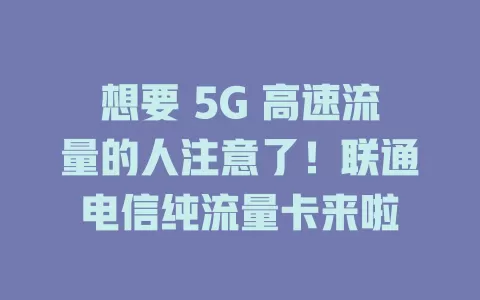 想要 5G 高速流量的人注意了！联通电信纯流量卡来啦