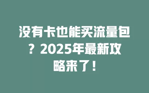 没有卡也能买流量包？2025年最新攻略来了！