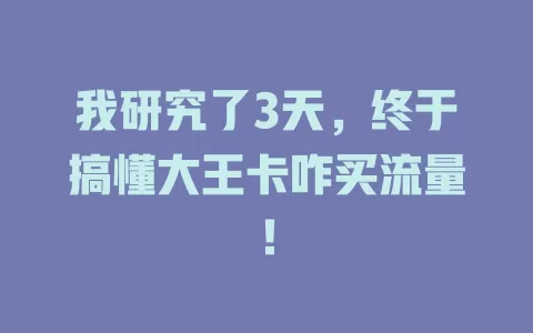 我研究了3天，终于搞懂大王卡咋买流量！