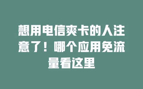 想用电信爽卡的人注意了！哪个应用免流量看这里