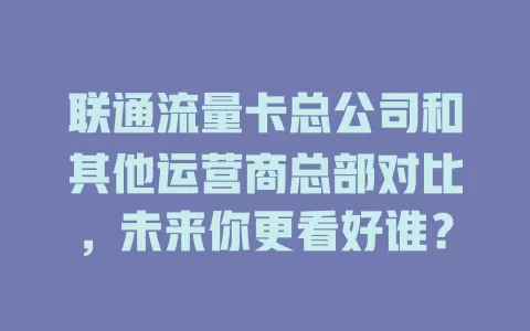 联通流量卡总公司和其他运营商总部对比，未来你更看好谁？