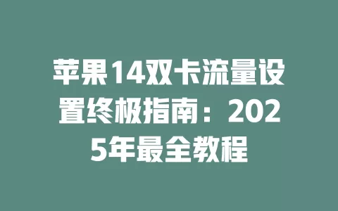 苹果14双卡流量设置终极指南：2025年最全教程