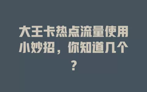 大王卡热点流量使用小妙招，你知道几个？