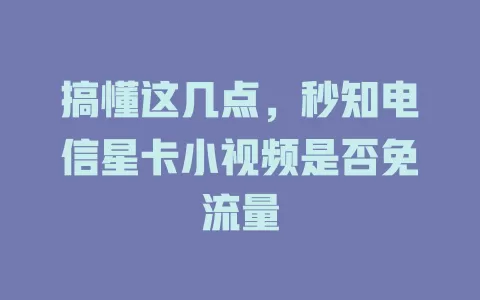 搞懂这几点，秒知电信星卡小视频是否免流量