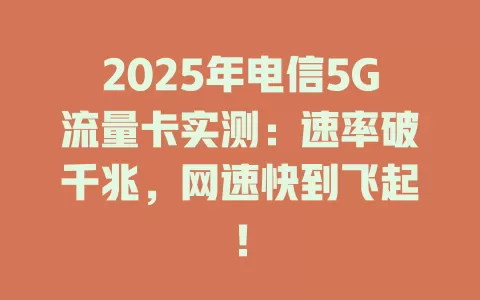 2025年电信5G流量卡实测：速率破千兆，网速快到飞起！
