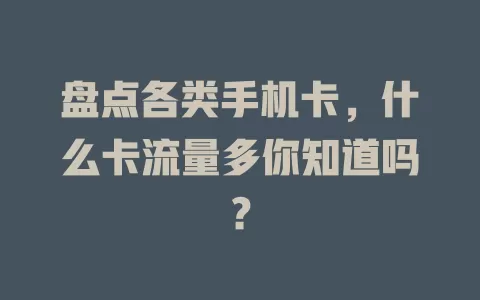 盘点各类手机卡，什么卡流量多你知道吗？