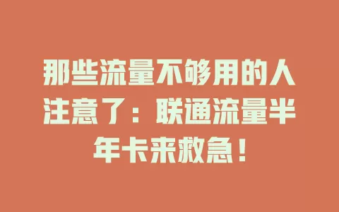 那些流量不够用的人注意了：联通流量半年卡来救急！