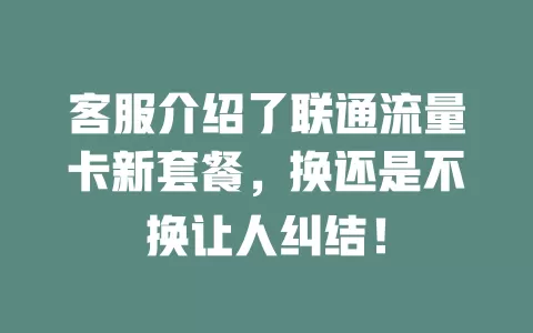 客服介绍了联通流量卡新套餐，换还是不换让人纠结！