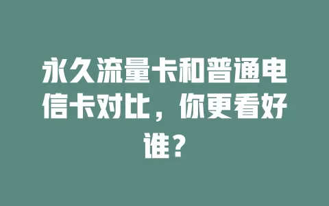 永久流量卡和普通电信卡对比，你更看好谁？