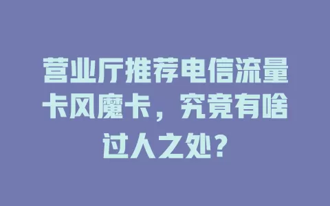 营业厅推荐电信流量卡风魔卡，究竟有啥过人之处？