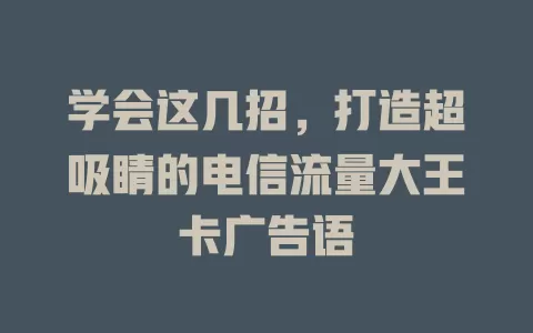 学会这几招，打造超吸睛的电信流量大王卡广告语