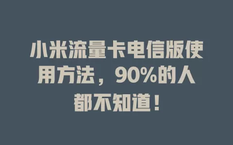 小米流量卡电信版使用方法，90%的人都不知道！