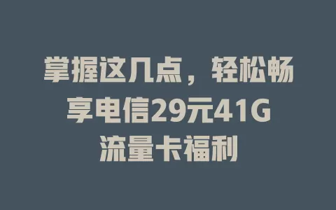 掌握这几点，轻松畅享电信29元41G流量卡福利