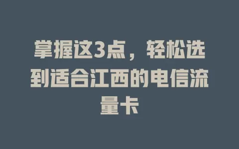 掌握这3点，轻松选到适合江西的电信流量卡
