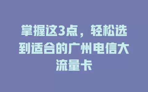掌握这3点，轻松选到适合的广州电信大流量卡