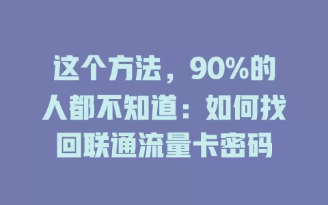这个方法，90%的人都不知道：如何找回联通流量卡密码