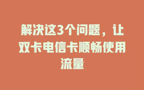 解决这3个问题，让双卡电信卡顺畅使用流量