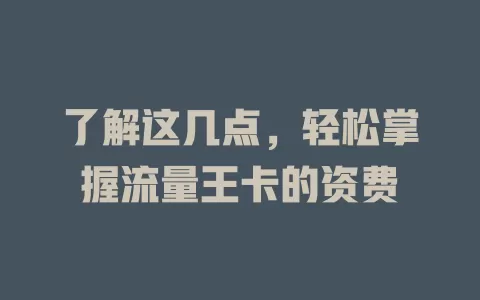 了解这几点，轻松掌握流量王卡的资费