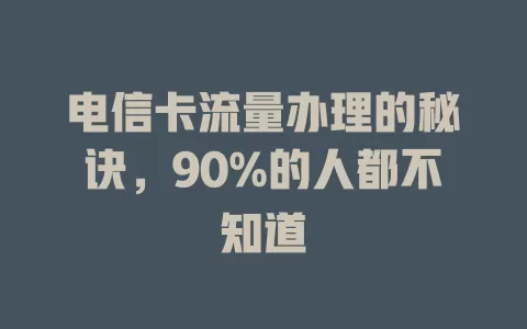 电信卡流量办理的秘诀，90%的人都不知道