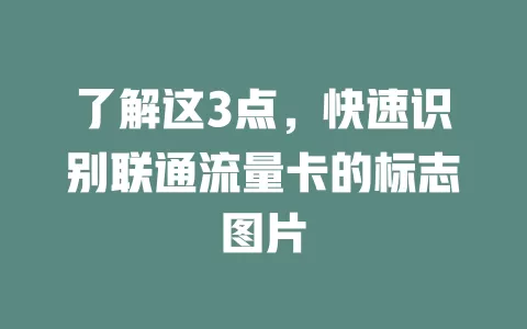 了解这3点，快速识别联通流量卡的标志图片
