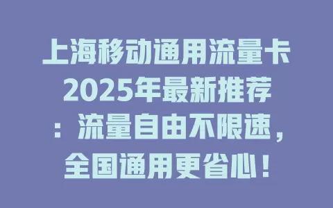 上海移动通用流量卡2025年最新推荐：流量自由不限速，全国通用更省心！