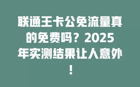 联通王卡公免流量真的免费吗？2025年实测结果让人意外！