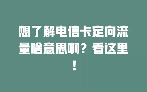 想了解电信卡定向流量啥意思啊？看这里！
