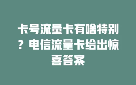 卡号流量卡有啥特别？电信流量卡给出惊喜答案