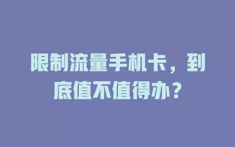 限制流量手机卡，到底值不值得办？