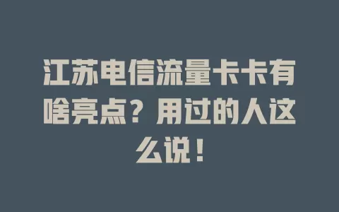 江苏电信流量卡卡有啥亮点？用过的人这么说！