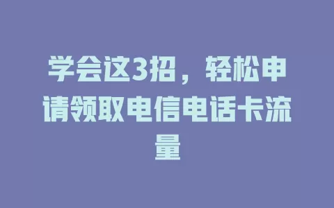 学会这3招，轻松申请领取电信电话卡流量