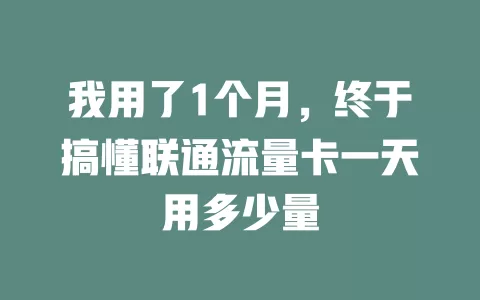 我用了1个月，终于搞懂联通流量卡一天用多少量