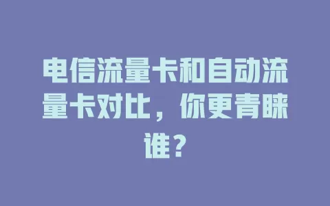 电信流量卡和自动流量卡对比，你更青睐谁？