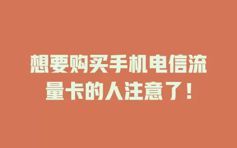 想要购买手机电信流量卡的人注意了！