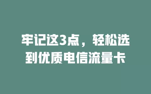 牢记这3点，轻松选到优质电信流量卡