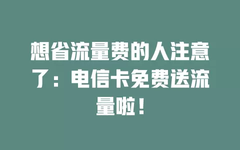 想省流量费的人注意了：电信卡免费送流量啦！