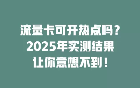 流量卡可开热点吗？2025年实测结果让你意想不到！