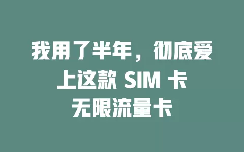 我用了半年，彻底爱上这款 SIM 卡无限流量卡