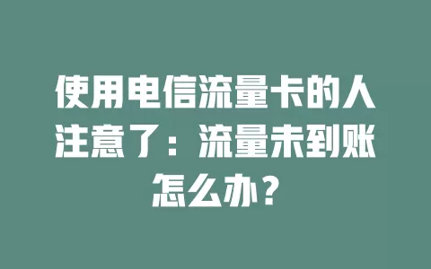 使用电信流量卡的人注意了：流量未到账怎么办？