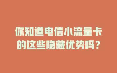 你知道电信小流量卡的这些隐藏优势吗？