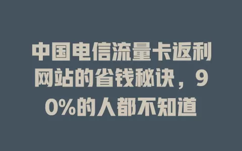 中国电信流量卡返利网站的省钱秘诀，90%的人都不知道