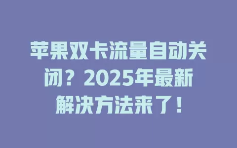 苹果双卡流量自动关闭？2025年最新解决方法来了！
