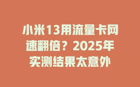 小米13用流量卡网速翻倍？2025年实测结果太意外