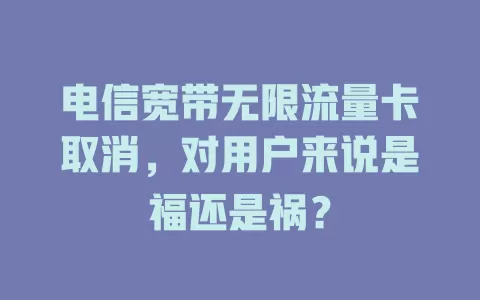 电信宽带无限流量卡取消，对用户来说是福还是祸？