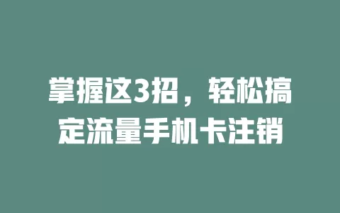掌握这3招，轻松搞定流量手机卡注销